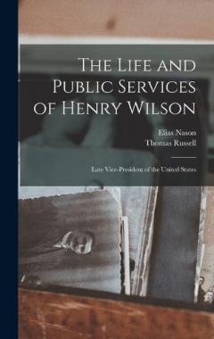 Coperta cărții The Life and Public Services of Henry Wilson: Late Vice-President of the United States