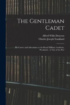 The Gentleman Cadet: His Career and Adventures at the Royal Military Academy, Woolwich: A Tale of the Past