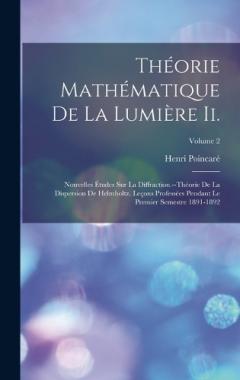 Théorie Mathématique De La Lumière Ii.: Nouvelles Études Sur La Diffraction.--Théorie De La Dispersion De Helmholtz. Leçons Professées Pendant Le Premier Semestre 1891-1892; Volume 2
