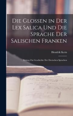 Die Glossen in Der Lex Salica Und Die Sprache Der Salischen Franken: Beitrag Zur Geschichte Der Deutschen Sprachen