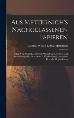 Aus Metternich's Nachgelassenen Papieren: Hrsg. Von Richard Metternich-Winneburg. Geordnet Und Zusammengestellt Von Alfons V. Klinkowström. Autorisirte Deutsche Original-Ausg