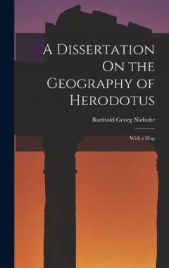 A Dissertation On the Geography of Herodotus: With a Map