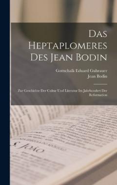 Das Heptaplomeres Des Jean Bodin: Zur Geschichte Der Cultur Und Literatur Im Jahrhundert Der Reformation