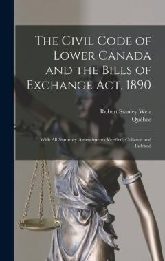 The Civil Code of Lower Canada and the Bills of Exchange Act, 1890: With All Statutory Amendments Verified, Collated and Indexed