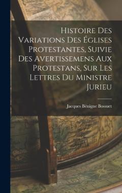Histoire Des Variations Des Églises Protestantes, Suivie Des Avertissemens Aux Protestans, Sur Les Lettres Du Ministre Jurieu