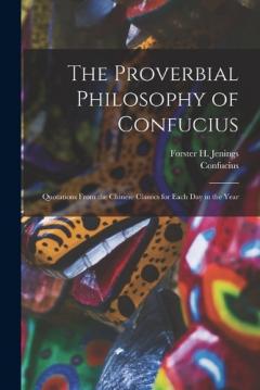 The Proverbial Philosophy of Confucius: Quotations From the Chinese Classics for Each Day in the Year