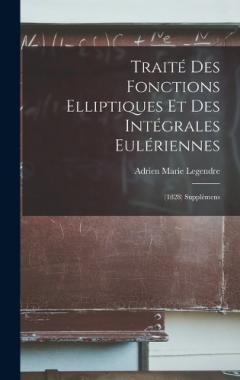 Traité Des Fonctions Elliptiques Et Des Intégrales Eulériennes: (1828) Supplémens