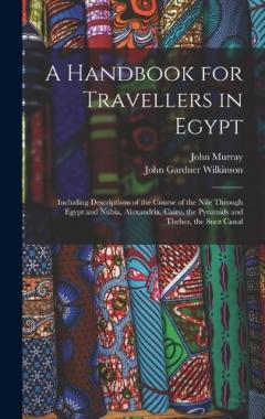 A Handbook for Travellers in Egypt: Including Descriptions of the Course of the Nile Through Egypt and Nubia, Alexandria, Cairo, the Pyramids and Thebes, the Suez Canal
