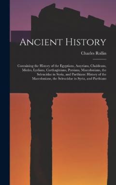 Ancient History: Containing the History of the Egyptians, Assyrians, Chaldeans, Medes, Lydians, Carthaginians, Persians, Macedonians, the Seleucidae in Syria, and Parthians: History of the Macedonians, the Seleucidae in Syria, and Parthians
