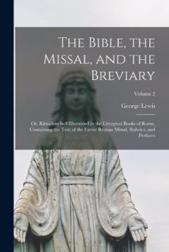 The Bible, the Missal, and the Breviary: Or, Ritualism Self-Illustrated in the Liturgical Books of Rome, Containing the Text of the Entire Roman Missal, Rubrics, and Prefaces; Volume 2