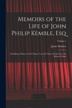 Memoirs of the Life of John Philip Kemble, Esq: Including a History of the Stage, From the Time of Garrick to the Present Period; Volume 1