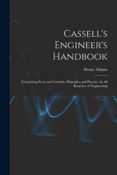 Cassell's Engineer's Handbook: Comprising Facts and Formulæ, Principles and Practice, in All Branches of Engineering