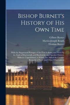 Bishop Burnet's History of His Own Time: With the Suppressed Passages of the First Volume, and Notes by the Earls of Dartmouth and Hardwicke, and Speaker Onslow, Hitherto Unpublished, to Which Are Added the Cursory Remarks of Swift. and Other Observa