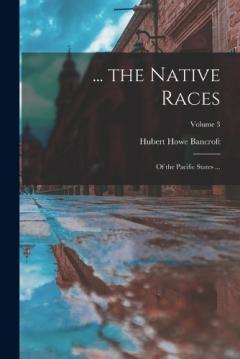 ... the Native Races: Of the Pacific States ...; Volume 3