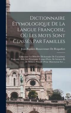 Dictionnaire Étymologique De La Langue Françoise, Où Les Mots Sont Classés Par Familles: Contenant Les Mots Du Dictionnaire De L'académie Françoise, Avec Les Principaux Termes D'arts, De Sciences Et De Métiers. Précédé D'une Dissertation Sur ...