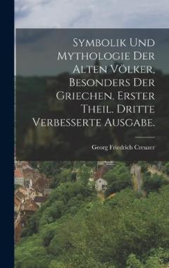 Symbolik und Mythologie der alten Völker, besonders der Griechen. Erster Theil. Dritte verbesserte Ausgabe.