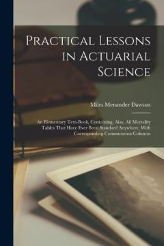 Coperta cărții Practical Lessons in Actuarial Science: An Elementary Text-Book, Containing, Also, All Mortality Tables That Have Ever Been Standard Anywhere, With Corresponding Commutation Columns