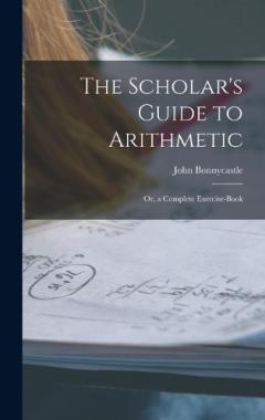 The Scholar's Guide to Arithmetic: Or, a Complete Exercise-Book