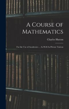 A Course of Mathematics: For the Use of Academies ... As Well As Private Tuition