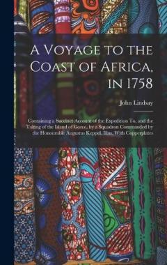A Voyage to the Coast of Africa, in 1758: Containing a Succinct Account of the Expedition To, and the Taking of the Island of Goree, by a Squadron Commanded by the Honourable Augustus Keppel. Illus. With Copperplates