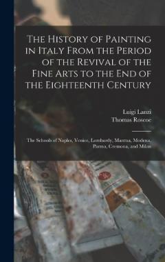 Coperta cărții The History of Painting in Italy From the Period of the Revival of the Fine Arts to the End of the Eighteenth Century: The Schools of Naples, Venice, Lombardy, Mantua, Modena, Parma, Cremona, and Milan