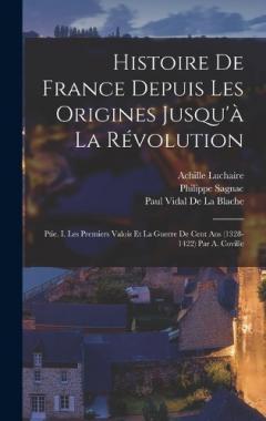 Histoire De France Depuis Les Origines Jusqu'à La Révolution: Ptie. I. Les Premiers Valois Et La Guerre De Cent Ans (1328-1422) Par A. Coville