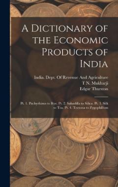 A Dictionary of the Economic Products of India: Pt. 1. Pachyrhizus to Rye. Pt. 2. Sabadilla to Silica. Pt. 3. Silk to Tea. Pt. 4. Tectona to Zygophillum