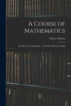 A Course of Mathematics: For the Use of Academies ... As Well As Private Tuition