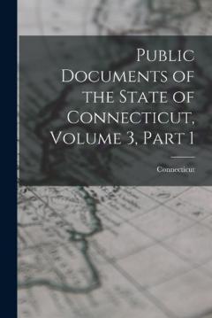 Public Documents of the State of Connecticut, Volume 3, part 1
