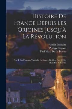 Histoire De France Depuis Les Origines Jusqu'à La Révolution: Ptie. I. Les Premiers Valois Et La Guerre De Cent Ans (1328-1422) Par A. Coville