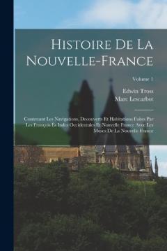 Coperta cărții Histoire de la Nouvelle-France: Contenant les navigations, decouverts et habitations faites par les François ès indes occidentales et nouvelle France avec les muses de la Nouvelle France; Volume 1