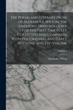 Coperta cărții The Poems and Literary Prose of Alexander Wilson, the American Ornithologist. For the First Time Fully Collected and Compared With the Original and Early Editions, mss., etc Volume; Volume 1