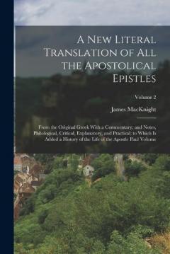 A new Literal Translation of all the Apostolical Epistles: From the Original Greek With a Commentary; and Notes, Philological, Critical, Explanatory, and Practical; to Which is Added a History of the Life of the Apostle Paul Volume; Volume 2