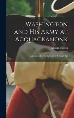 Washington and his Army at Acquackanonk: An Incident of the Retreat of 'seventy-six