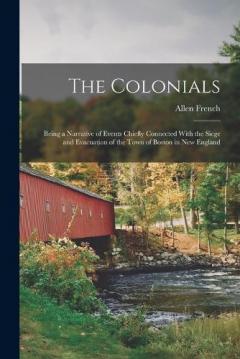 The Colonials; Being a Narrative of Events Chiefly Connected With the Siege and Evacuation of the Town of Boston in New England