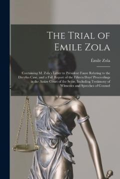 The Trial of Emile Zola: Containing M. Zola's Letter to President Faure Relating to the Dreyfus Case, and a Full Report of the Fifteen Days' Proceedings in the Assize Court of the Seine, Including Testimony of Witnesses and Speeches of Counsel