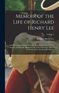 Memoir of the Life of Richard Henry Lee: And his Correspondence With the Most Distinguished men in America And Europe, Illustrative for Their Characters, And of the Events of the American Revolution; Volume 2