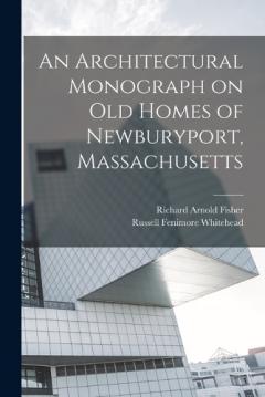 An Architectural Monograph on old Homes of Newburyport, Massachusetts