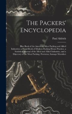 The Packers' Encyclopedia; Blue Book of the American Meat Packing and Allied Industries; a Hand-book of Modern Packing House Practice, a Statistical Manual of the Meat and Allied Industries, and a Directory of the Meat Packing, Provision, Sausage Man