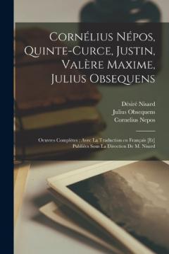 Coperta cărții Cornélius Népos, Quinte-Curce, Justin, Valère Maxime, Julius Obsequens: Oeuvres complètes; avec la traduction en français [et] publiées sous la direction de M. Nisard