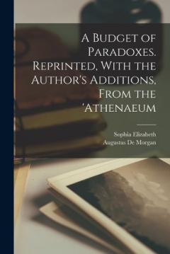 A Budget of Paradoxes. Reprinted, With the Author's Additions, From the 'Athenaeum