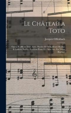 Le châteaù a Toto; opéra bouffe en trois actes. Paroles de MM. Henri Meilhac & Ludovic Halévy. Partition piano et chant arr. par Victor Boullard