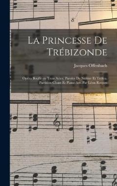 La princesse de Trébizonde; opéra bouffe en trois actes. Paroles de Nuitter et Tréfeu. Partition chant et piano arr. par Léon Roques