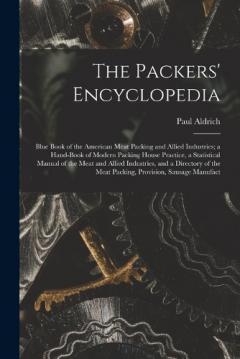 The Packers' Encyclopedia; Blue Book of the American Meat Packing and Allied Industries; a Hand-book of Modern Packing House Practice, a Statistical Manual of the Meat and Allied Industries, and a Directory of the Meat Packing, Provision, Sausage Man