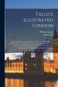 Coperta cărții Tallis's Illustrated London: In Commemoration of the Great Exhibition of all Nations In 1851: Forming a Complete Guide to the British Metropolis and its Environs. Illustrated by Upwards of two Hundred Steel Engravings From Original Drawings and Dague
