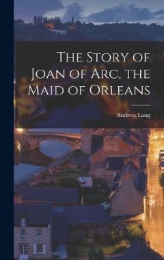 The Story of Joan of Arc, the Maid of Orleans