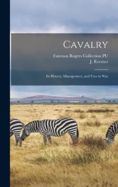 Cavalry: Its History, Management, and Uses in War