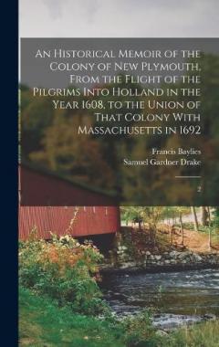 An Historical Memoir of the Colony of New Plymouth, From the Flight of the Pilgrims Into Holland in the Year 1608, to the Union of That Colony With Massachusetts in 1692: 2