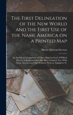 The First Delineation of the New World and the First use of the Name America on a Printed map; an Analytical Comparison of Three Maps for Each of Which Priority of Representation has Been Claimed (two With Name America and one Without) With an Argume