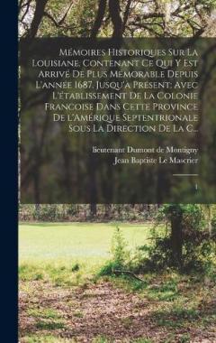 Mémoires historiques sur la Louisiane, contenant ce qui y est arrivé de plus mémorable depuis l'année 1687. jusqu'à présent; avec l'établissement de la colonie francoise dans cette province de l'Amérique Septentrionale sous la direction de la C...: 1